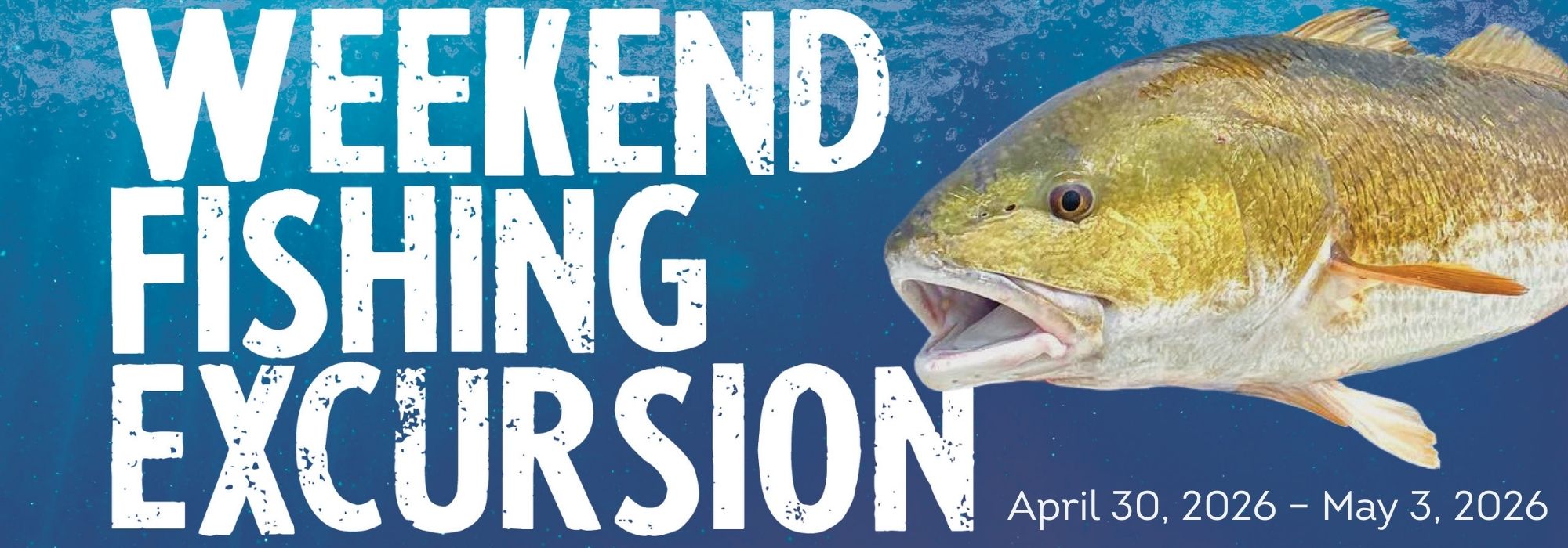 Save the Date for the Weekend Fishing Excursion April 30, 2026 – May 3, 2026.